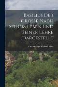 Basilius Der Grosse Nach Seinem Leben Und Seiner Lehre Dargestellt