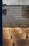 Four Lectures On the Advantages of a Classical Education, As an Auxiliary to a Commercial Education