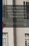 The Pathology and Treatment of Pulmonary Tuberculosis: And On the Local Medication of Pharyngeal and Laryngeal Diseases Frequently Mistaken For, Or As