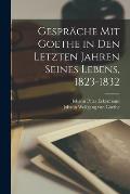 Gespr?che Mit Goethe in Den Letzten Jahren Seines Lebens, 1823-1832