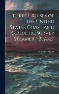 Three Cruises of the United States Coast and Geodetic Survey Steamer  Blake
