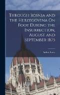 Through Bosnia and the Herzeg?vina On Foot During the Insurrection, August and September 1875