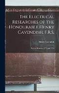 The Electrical Researches of the Honourable Henry Cavendish, F.R.S.: Written Between 1771 and 1781