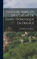 Histoire Abr?g?e De L'ordre De Saint-Dominique En France