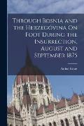 Through Bosnia and the Herzeg?vina On Foot During the Insurrection, August and September 1875