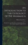 An Introduction to the Osteology of the Mammalia: Being the Substance of the Course of Lectures Delivered at the Royal College of Surgeons of England