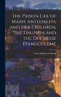 The Prison Life of Marie Antoinette and Her Children, the Dauphin and the Duchesse D'angouleme