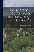 Histoire Abr?g?e De L'ordre De Saint-Dominique En France