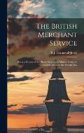 The British Merchant Service: Being a History of the British Mercantile Marine From the Earliest Times to the Present Day