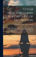 Other Merchants and Sea Captains of Old Boston: Being More Information About the Merchants and Sea Captains of Old Boston Who Played Such an Important