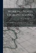 Working North From Patagonia: Being the Narrative of a Journey, Earned On the Way, Through Southern and Eastern South America