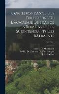 Correspondance Des Directeurs De L'acad?mie De France ? Rome Avec Les Surintendants Des B?timents; Volume 1