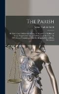 The Parish: Its Powers and Obligations at Law, As Regards the Welfare of Every Neighbourhood, and in Relation to the State: Its Of