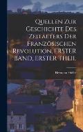 Quellen Zur Geschichte Des Zeitalters Der Franz?sischen Revolution, ERSTER BAND, ERSTER THEIL