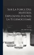Sur La Force Des Mati?res Explosives D'apr?s La Thermochimie; Volume 1