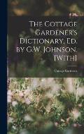 The Cottage Gardener's Dictionary, Ed. by G.W. Johnson. [With]