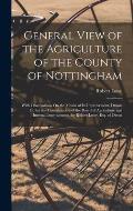 General View of the Agriculture of the County of Nottingham: With Observations On the Means of Its Improvement. Drawn Up for the Consideration of the