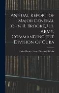 Annual Report of Major General John R. Brooke, U.S. Army, Commanding the Division of Cuba
