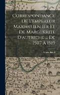 Correspondance De L'empereur Maximilien Ier Et De Marguerite D'autriche ... De 1507 ? 1519
