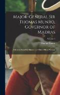 Major-General Sir Thomas Munro, Governor of Madras: Selections From His Minutes and Other Official Writings; Volume 1