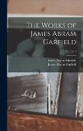 The Works of James Abram Garfield; Volume 1