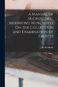 A Manual of Microscopic Mounting With Notes On the Collection and Examination of Objects