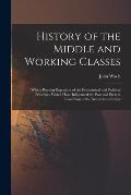 History of the Middle and Working Classes: With a Popular Expositon of the Economical and Political Principles Which Have Influenced the Past and Pres