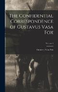 The Confidential Correspondence of Gustavus Vasa Fox; Volume 1