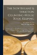 The New Bryant & Stratton Counting-House Book-Keeping: Embracing the Theory and Practice of Accounts: And Adapted to the Use of Business Colleges, the
