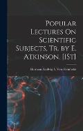 Popular Lectures On Scientific Subjects, Tr. by E. Atkinson. [1St]