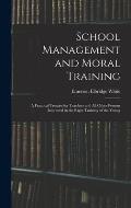 School Management and Moral Training: A Practical Treatise for Teachers and All Other Persons Interested in the Right Training of the Young