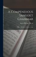 A Compendious Sanskrit Grammar: With a Brief Sketch of Scenic Pr?krit