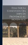 Essai Sur La Condition Des Juifs En Provence Au Moyen-Age