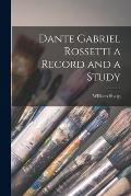 Dante Gabriel Rossetti a Record and a Study