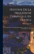 Histoire De La Proc?dure Criminelle En France: Et Sp?cialement De La Proc?dure Inquisitoire Depuis Le Xiiie Si?cle Jusqu'? Nos Jours