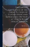 Descriptive Catalogue of the Great Pictures by Gustave Dor? and Edwin Long On View at 35, New Bond Street, London