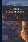 Le Lieutenant G?n?ral Delort: D'apr?s Ses Archives Et Les Archives Du Minist?re De La Guerre, 1792-1815