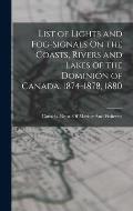 List of Lights and Fog-Signals On the Coasts, Rivers and Lakes of the Dominion of Canada. 1874-1878, 1880