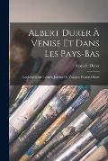 Albert Durer ? Venise Et Dans Les Pays-Bas: Autobiographie, Lettres, Journal De Voyages, Papiers Divers