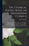 The Chemical Pocket-book; or Memoranda Chemica: Arranged in a Compendium of Chemistry: With Tables of Attractions, &c. Calculated as Well for the Occa