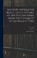 Military Antiquities Respecting a History of the English Army, From the Conquest to the Present Time; Volume 1