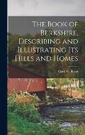 The Book of Berkshire, Describing and Illustrating its Hills and Homes