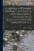 A Memoir of Edward Shippen, Chief Justice of Pennsylvania, Together With Selections From His Correspondence