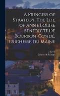 A Princess of Strategy. The Life of Anne Louise B?n?dicte de Bourbon-Cond?, Duchesse du Maine