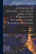 A Princess of Strategy. The Life of Anne Louise B?n?dicte de Bourbon-Cond?, Duchesse du Maine