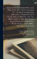 Allusions to Shakspere, A.D. 1592-1693. The two Volumes of the New Shakspere Society, 's Hakespeare's Centurie of Prayse, ' (2d ed., 1879, ) and 's om