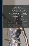 Manual of Corporate Management, With Forms; Full and Correct Information for the Conduct and Transaction of all Kinds of Corporate Business, From Orga