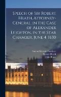 Speech of Sir Robert Heath, Attorney-general, in the Case of Alexander Leighton, in the Star Chamber, June 4, 1630