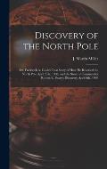 Discovery of the North Pole: Dr. Frederick A. Cook's own Story of how he Reached the North Pole April 21st, 1908, and the Story of Commander Robert