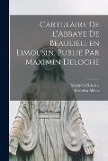Cartulaire de l'Abbaye de Beaulieu, en Limousin. Publi? par Maximin Deloche